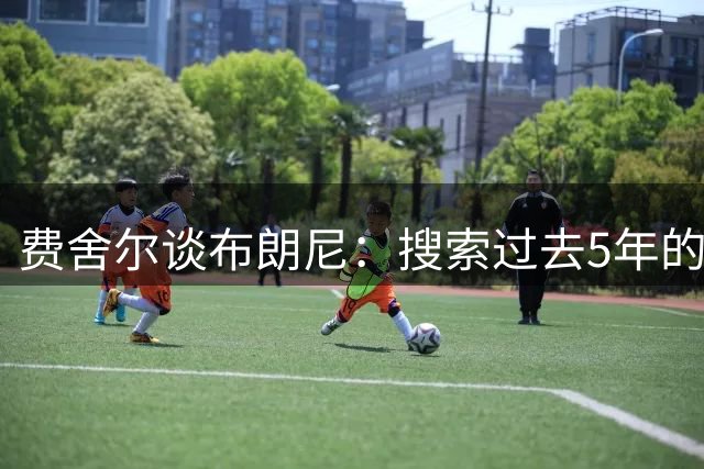费舍尔谈布朗尼：搜索过去5年的55号秀 没几个是球星或首发